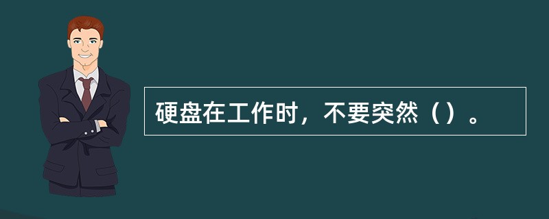 硬盘在工作时，不要突然（）。