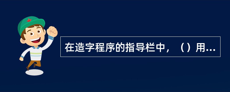 在造字程序的指导栏中，（）用来显示关联的字体或全部字体的名称。