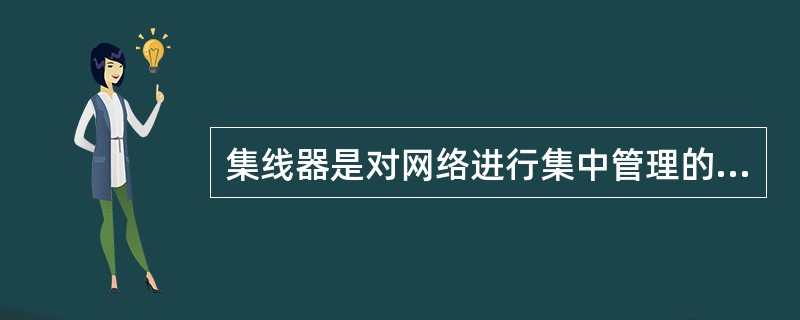 集线器是对网络进行集中管理的重要工具，是各网络分支的汇集点。