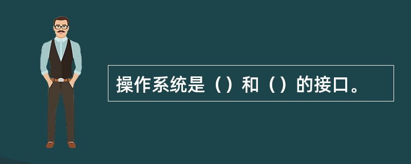 操作系统是（）和（）的接口。