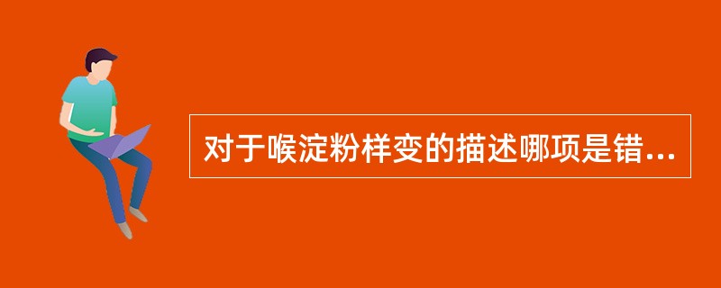 对于喉淀粉样变的描述哪项是错误的（）。