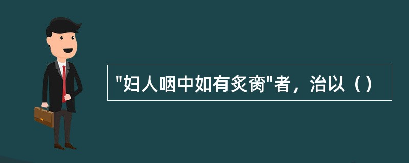 "妇人咽中如有炙脔"者，治以（）