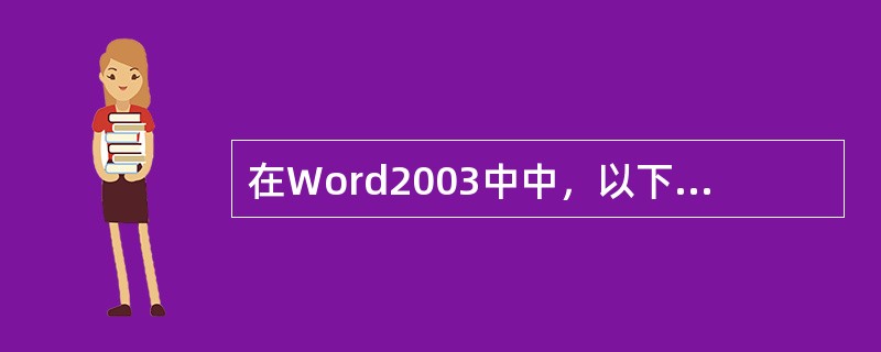 在Word2003中中，以下（）是错误的。