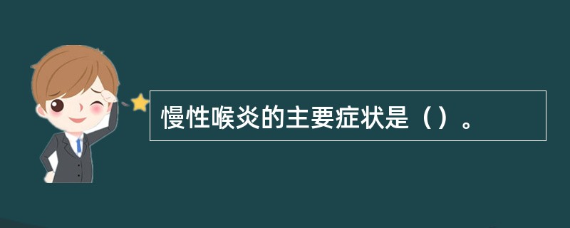 慢性喉炎的主要症状是（）。