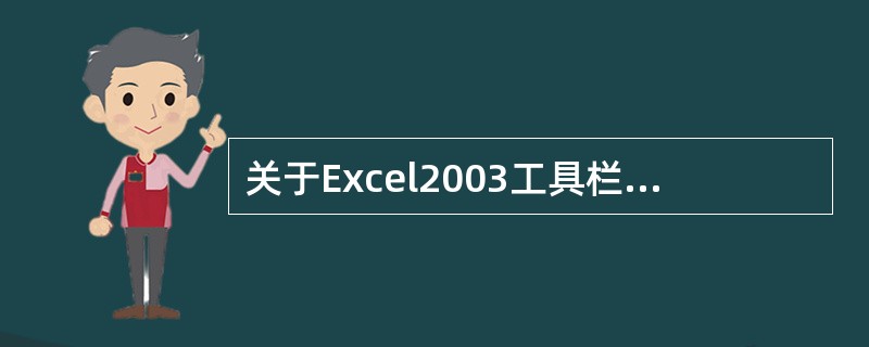 关于Excel2003工具栏，以下说法正确的是（）