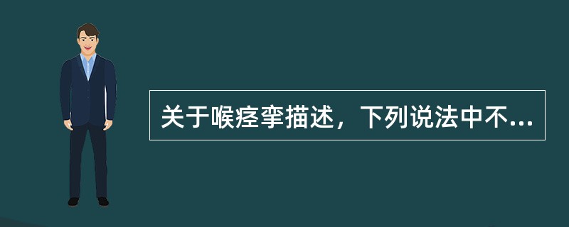 关于喉痉挛描述，下列说法中不正确的是（）。