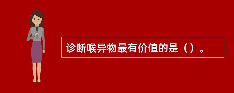 诊断喉异物最有价值的是（）。