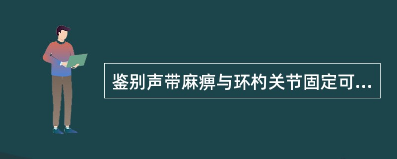 鉴别声带麻痹与环杓关节固定可用（）。