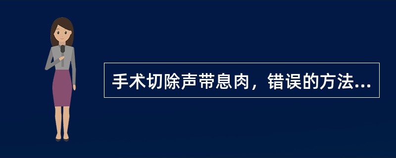 手术切除声带息肉，错误的方法是（）。