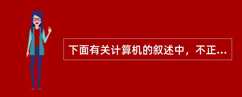 下面有关计算机的叙述中，不正确的是（）