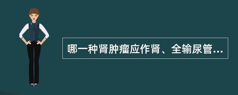 哪一种肾肿瘤应作肾、全输尿管和膀胱部分切除（）