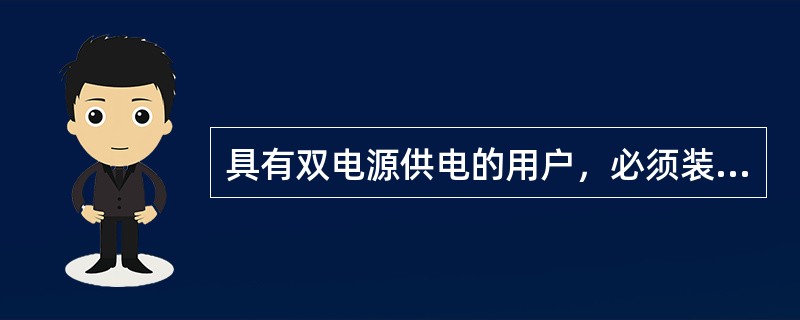 具有双电源供电的用户，必须装设（）装置。