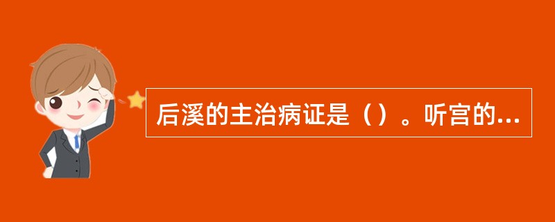 后溪的主治病证是（）。听宫的主治病证是（）。