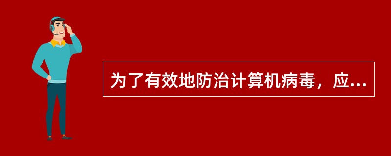 为了有效地防治计算机病毒，应该（）。