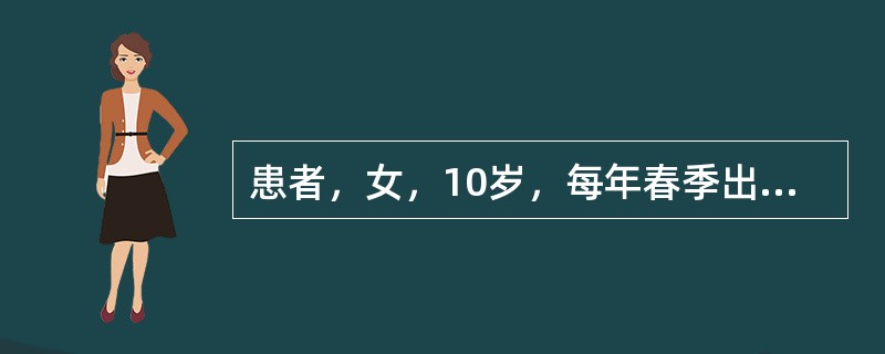 患者，女，10岁，每年春季出现打喷嚏（每次3～9个），伴流清涕、鼻痒、鼻塞，连续