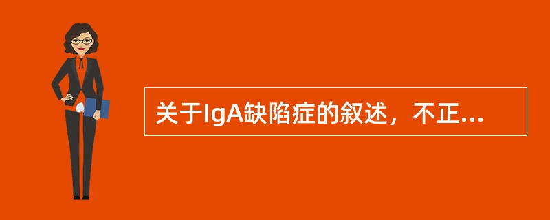 关于IgA缺陷症的叙述，不正确的是（）