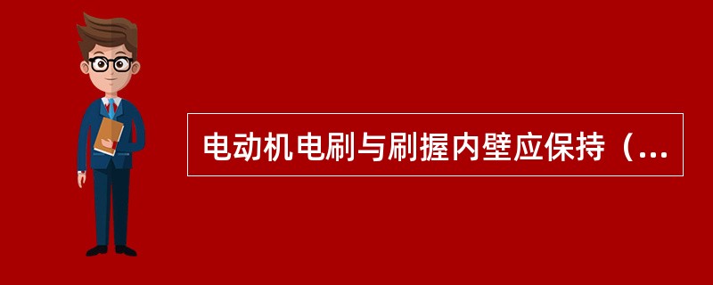 电动机电刷与刷握内壁应保持（）的游隙.