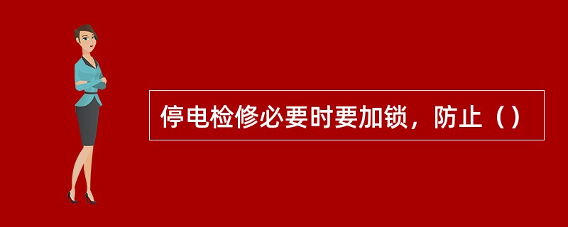 停电检修必要时要加锁，防止（）