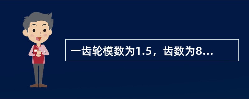 一齿轮模数为1.5，齿数为84，则分度圆直径为（）mm。