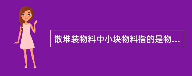 散堆装物料中小块物料指的是物料最大颗粒尺寸在（）范围内。