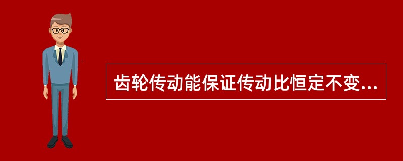 齿轮传动能保证传动比恒定不变，传递运动准确可靠。（）