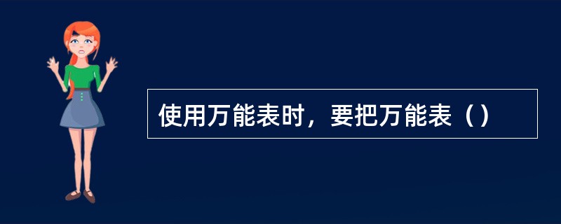 使用万能表时，要把万能表（）