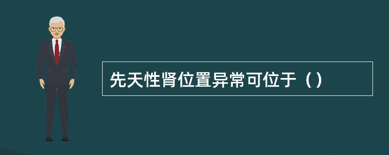 先天性肾位置异常可位于（）