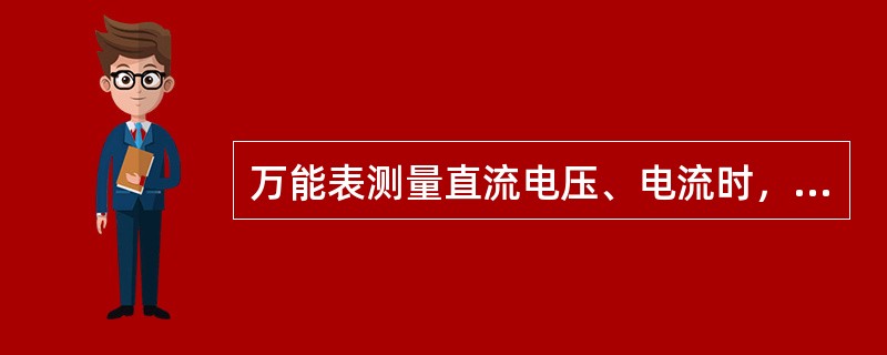 万能表测量直流电压、电流时，永远用红色表笔接正极、黑色表笔接负极。（）