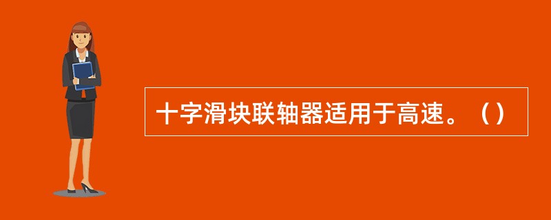 十字滑块联轴器适用于高速。（）