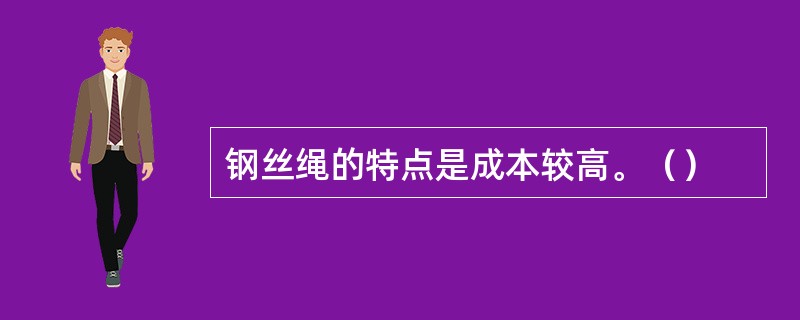 钢丝绳的特点是成本较高。（）