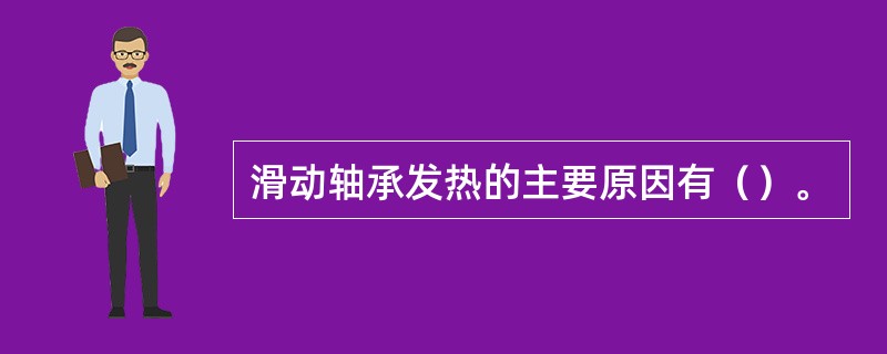 滑动轴承发热的主要原因有（）。