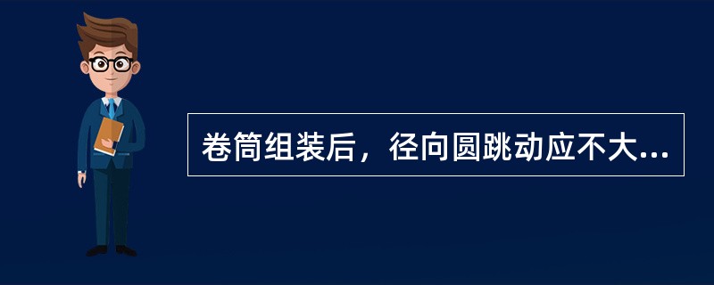 卷筒组装后，径向圆跳动应不大于（）