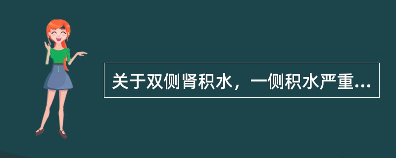 关于双侧肾积水，一侧积水严重，一侧较轻的治疗，下列哪项正确（）