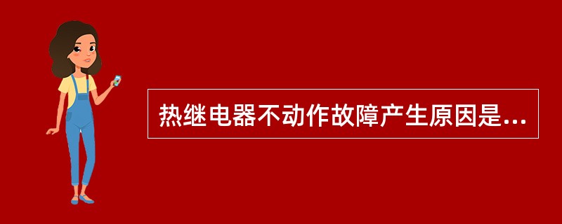 热继电器不动作故障产生原因是什么？