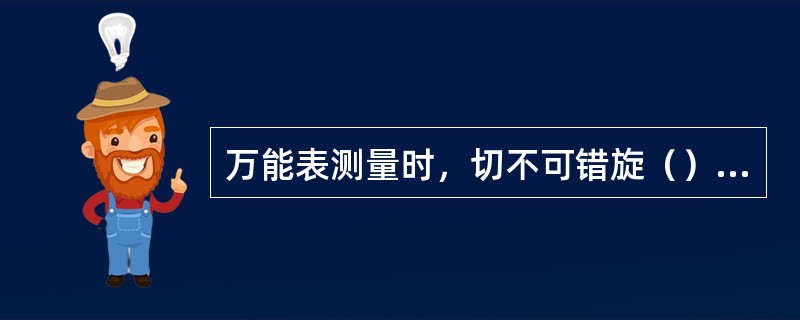 万能表测量时，切不可错旋（）或插错插口。