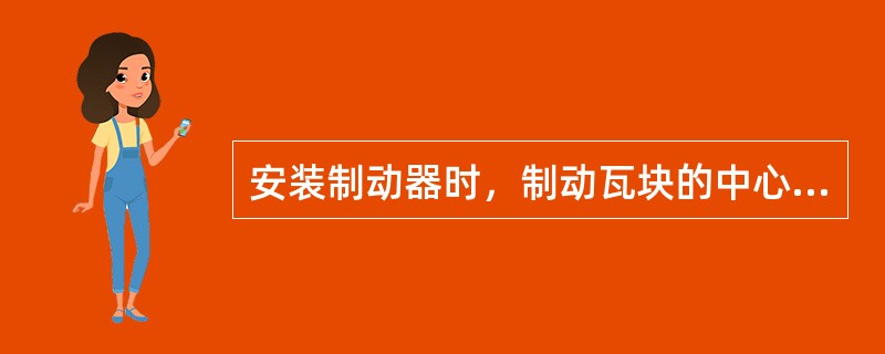 安装制动器时，制动瓦块的中心应与制动轮的中心重合，当直径D≤200mm时，其相对