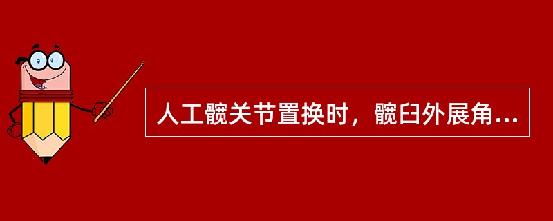 人工髋关节置换时，髋臼外展角应为（）人工髋关节置换时，髋臼外展角应为40°～50