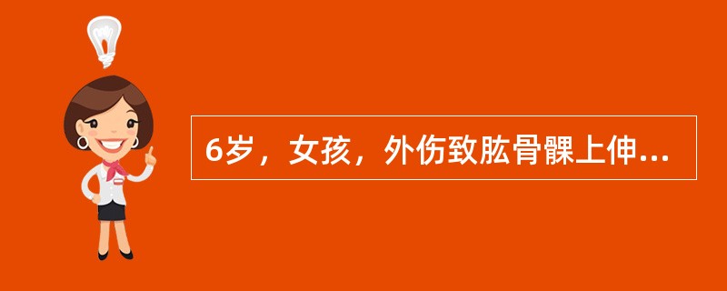 6岁，女孩，外伤致肱骨髁上伸直型骨折，经手法复位，石膏外固定，5小时后出现手麻，