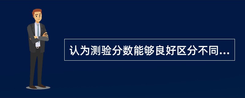 认为测验分数能够良好区分不同的效标团体，则测验是有效的（）。