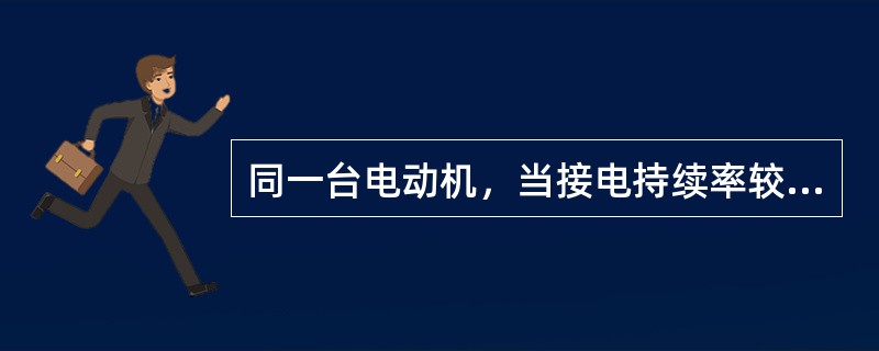 同一台电动机，当接电持续率较低时，可作为较大功率的电动机使用。（）