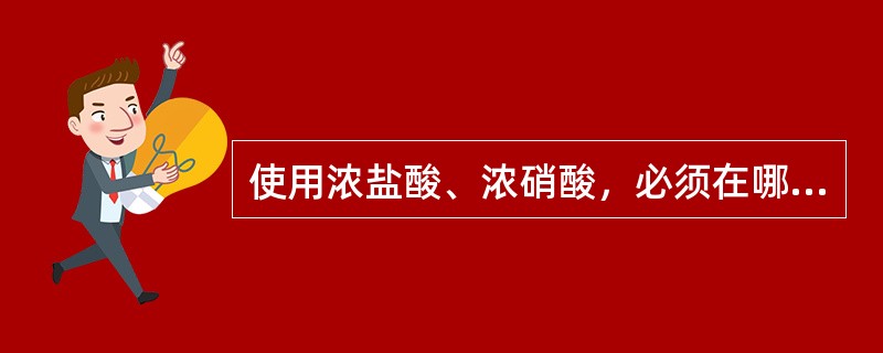 使用浓盐酸、浓硝酸，必须在哪里进行？（）