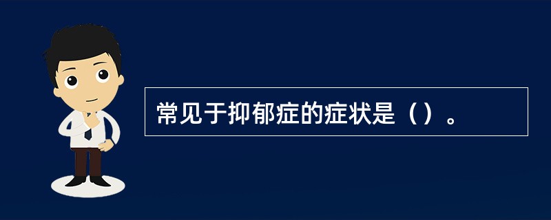 常见于抑郁症的症状是（）。