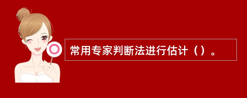 常用专家判断法进行估计（）。