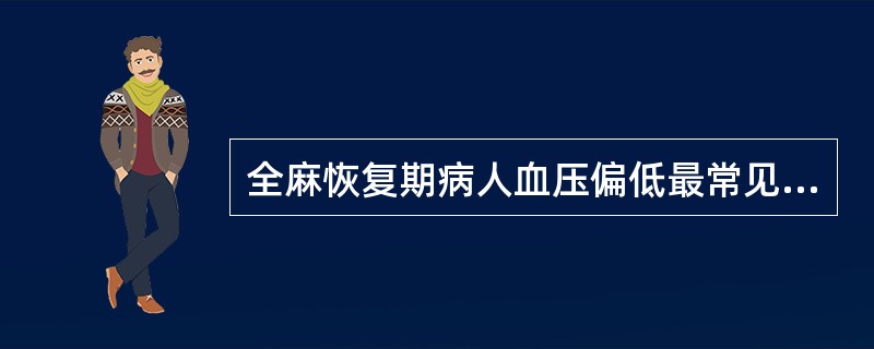 全麻恢复期病人血压偏低最常见的原因是()