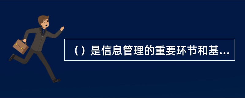 （）是信息管理的重要环节和基本工作，是信息传播的前期准备