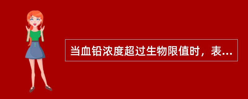 当血铅浓度超过生物限值时，表示接触者（）。