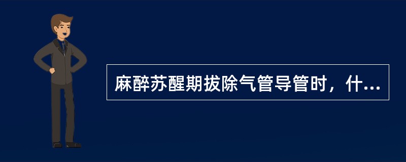 麻醉苏醒期拔除气管导管时，什么时机较佳()