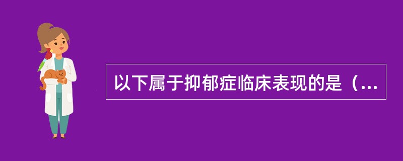 以下属于抑郁症临床表现的是（）。