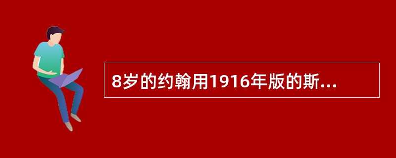 8岁的约翰用1916年版的斯坦福一比奈智力量表测量，心理年龄是9岁，他的智商约是