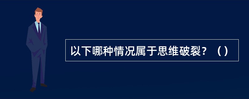 以下哪种情况属于思维破裂？（）